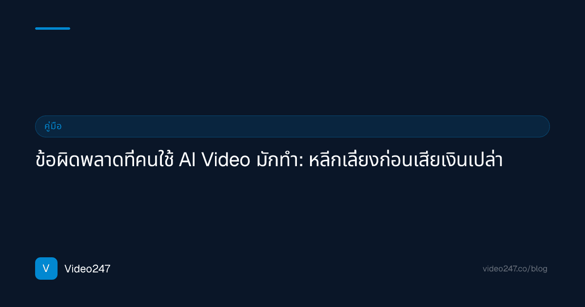 ข้อผิดพลาดที่คนใช้ AI Video มักทำ: หลีกเลี่ยงก่อนเสียเงินเปล่า