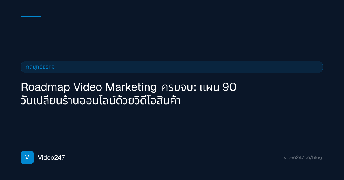 Roadmap Video Marketing ครบจบ: แผน 90 วันเปลี่ยนร้านออนไลน์ด้วยวิดีโอสินค้า